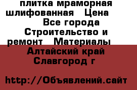 плитка мраморная шлифованная › Цена ­ 200 - Все города Строительство и ремонт » Материалы   . Алтайский край,Славгород г.